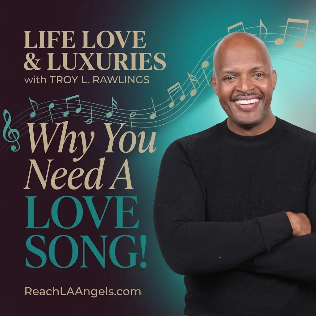 Promo image for “Life, Love & Luxuries with Troy L. Rawlings” featuring the topic “Why You Need a Love Song.”